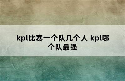 kpl比赛一个队几个人 kpl哪个队最强